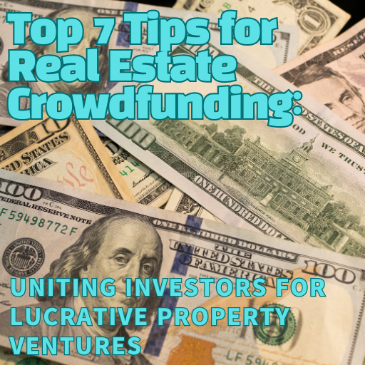 Top 7 Tips for Real Estate Crowdfunding: Uniting Investors for Lucrative Property Ventures