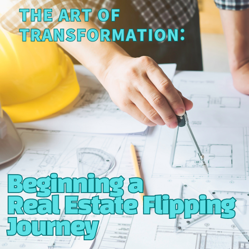 The Art of Transformation: Beginning a Real Estate Flipping Journey