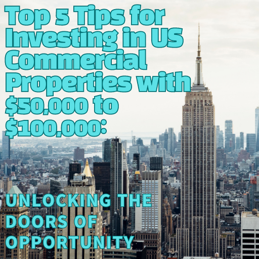 Top 5 Tips for Investing in US Commercial Properties with $50,000 to $100,000: Unlocking the Doors of Opportunity